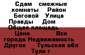 Сдам 2 смежные комнаты  › Район ­ Беговой › Улица ­ Правды  › Дом ­ 1/2 › Общая площадь ­ 27 › Цена ­ 25 000 - Все города Недвижимость » Другое   . Тульская обл.,Тула г.